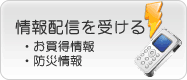 情報配信を受ける　お買い得情報・防災情報