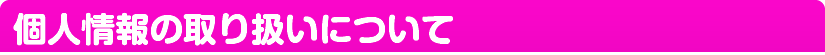 個人情報の取り扱いについて